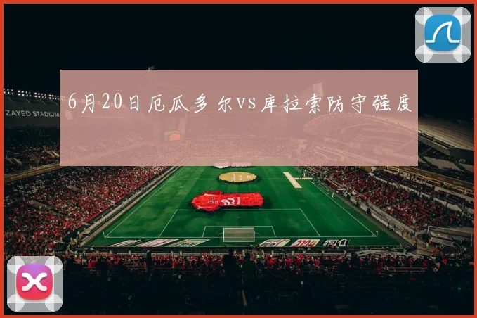 6月20日厄瓜多尔vs库拉索防守强度
