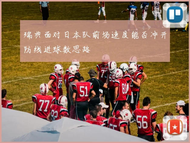 瑞典面对日本队前场速度能否冲开防线进球数思路
