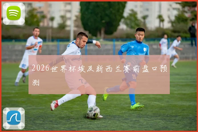 2026世界杯埃及新西兰赛前盘口预测