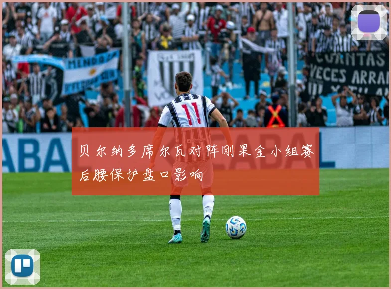 贝尔纳多席尔瓦对阵刚果金小组赛后腰保护盘口影响