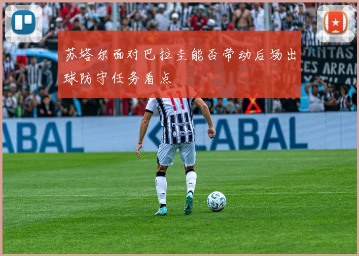 苏塔尔面对巴拉圭能否带动后场出球防守任务看点
