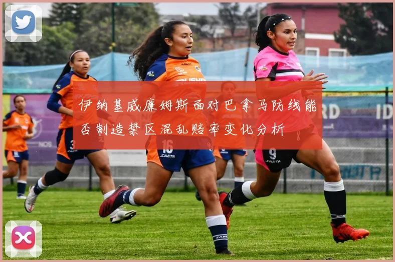 伊纳基威廉姆斯面对巴拿马防线能否制造禁区混乱赔率变化分析