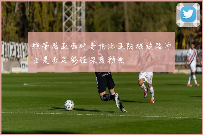 维蒂尼亚面对哥伦比亚防线边路冲击是否足够强深度预测