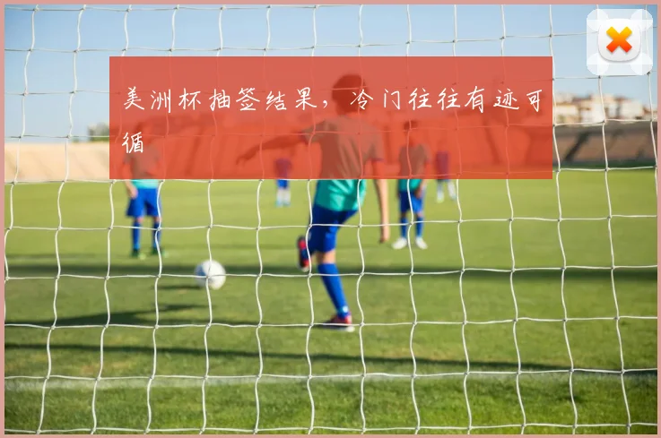 美洲杯抽签结果，冷门往往有迹可循