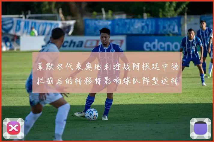 莱默尔代表奥地利迎战阿根廷中场拦截后的转移将影响球队阵型运转