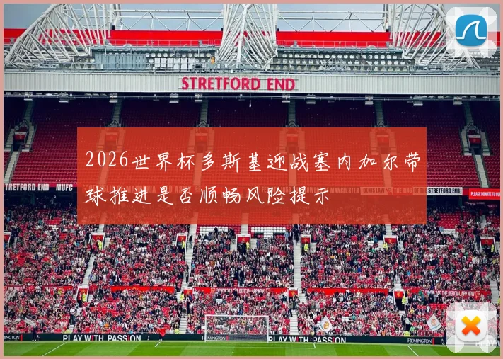 2026世界杯多斯基迎战塞内加尔带球推进是否顺畅风险提示