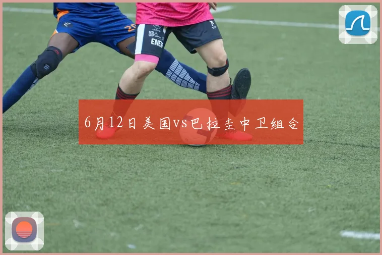 6月12日美国vs巴拉圭中卫组合