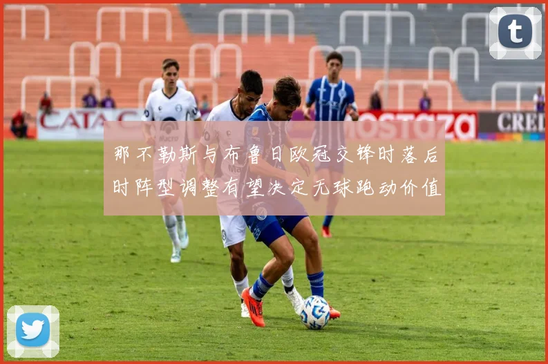 那不勒斯与布鲁日欧冠交锋时落后时阵型调整有望决定无球跑动价值
