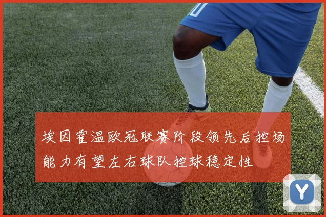 埃因霍温欧冠联赛阶段领先后控场能力有望左右球队控球稳定性