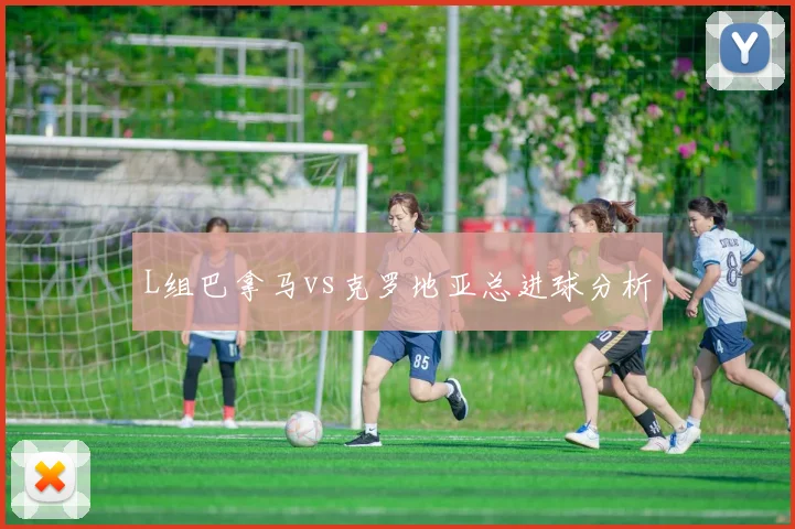 L组巴拿马vs克罗地亚总进球分析