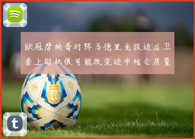 欧冠摩纳哥对阵马德里竞技边后卫套上时机很可能改变边中结合质量
