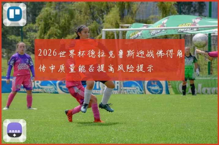 2026世界杯德拉克鲁斯迎战佛得角传中质量能否提高风险提示