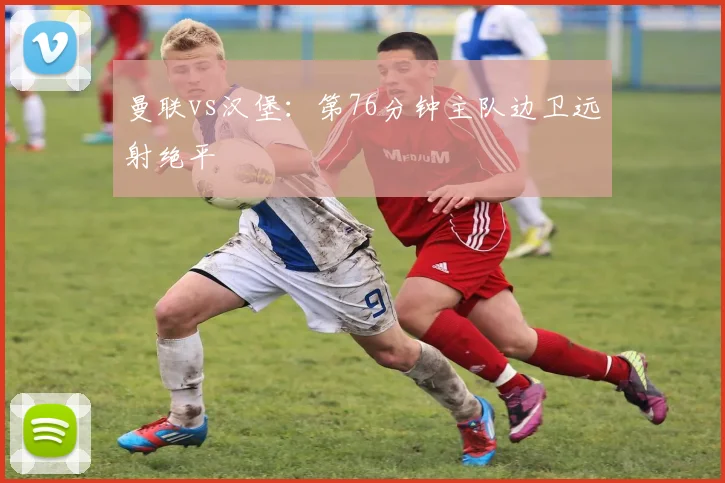 曼联vs汉堡：第76分钟主队边卫远射绝平