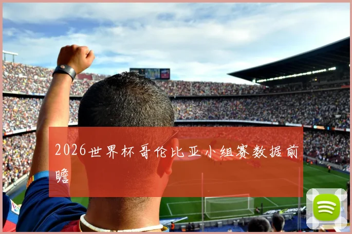 2026世界杯哥伦比亚小组赛数据前瞻