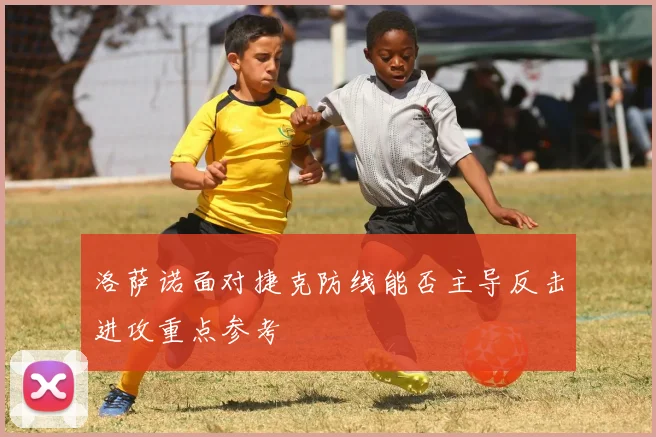 洛萨诺面对捷克防线能否主导反击进攻重点参考