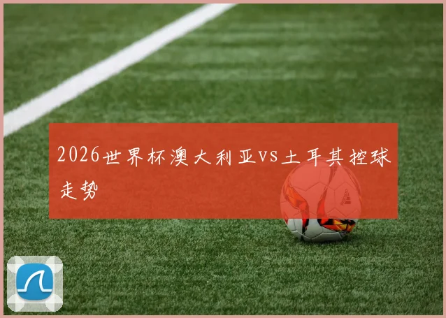 2026世界杯澳大利亚vs土耳其控球走势