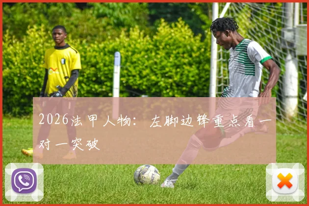 2026法甲人物：左脚边锋重点看一对一突破