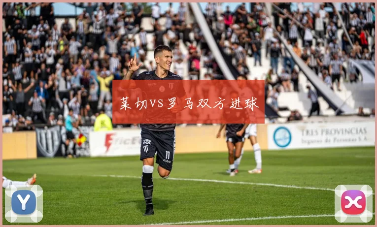 莱切vs罗马双方进球