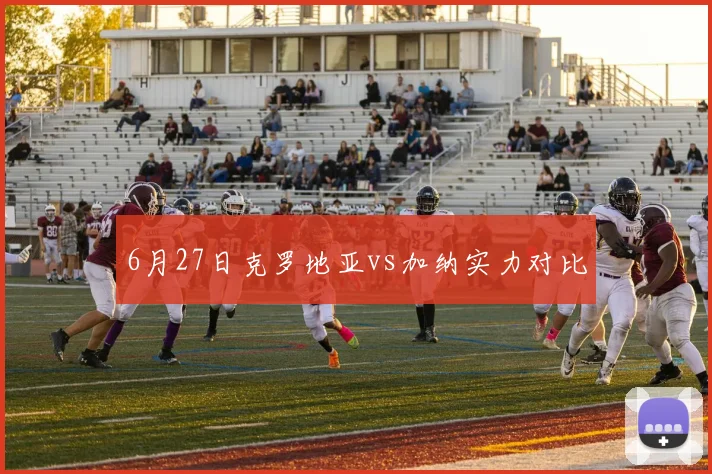 6月27日克罗地亚vs加纳实力对比
