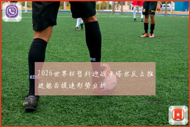 2026世界杯哲科迎战卡塔尔反击推进能否提速形势分析