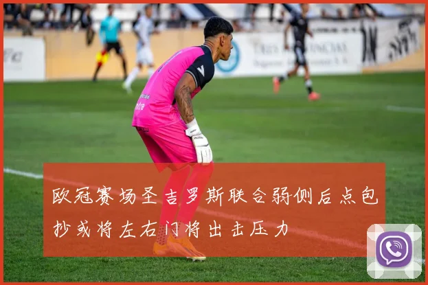 欧冠赛场圣吉罗斯联合弱侧后点包抄或将左右门将出击压力