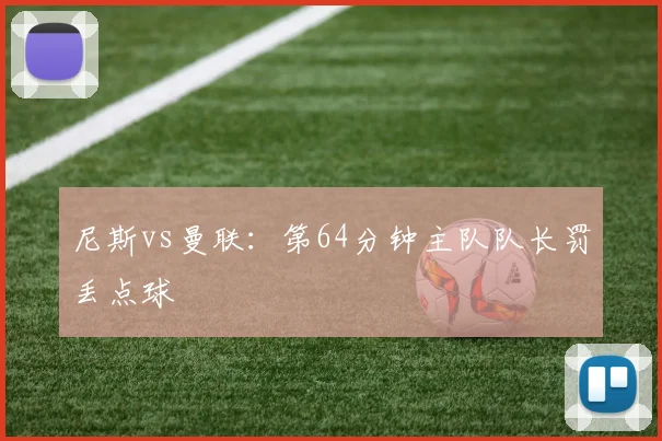 尼斯vs曼联：第64分钟主队队长罚丢点球
