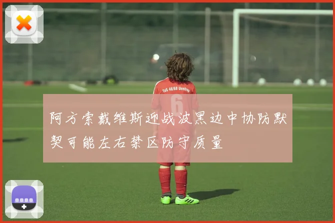 阿方索戴维斯迎战波黑边中协防默契可能左右禁区防守质量