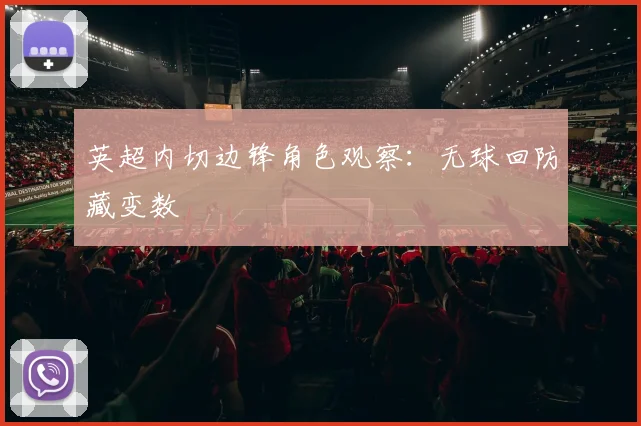 英超内切边锋角色观察：无球回防藏变数