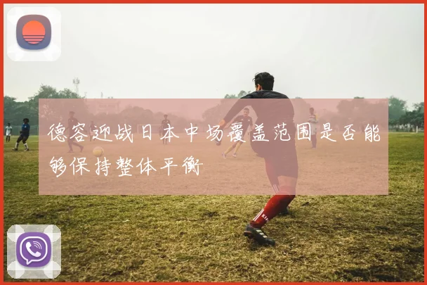 德容迎战日本中场覆盖范围是否能够保持整体平衡