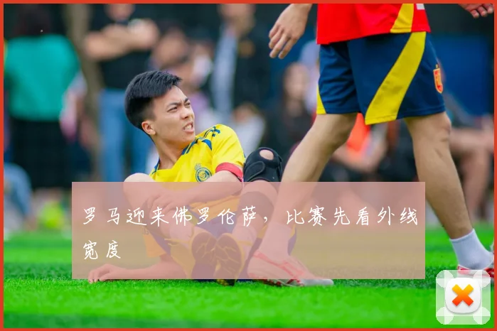 罗马迎来佛罗伦萨，比赛先看外线宽度
